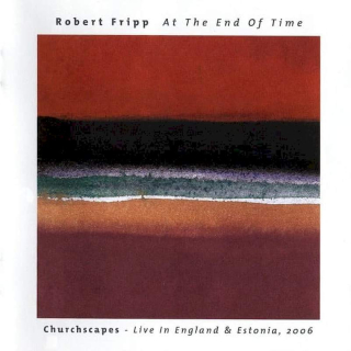 Robert Fripp - At The End Of Time: Churchscapes Live In England & Estonia, 2006 - CD
