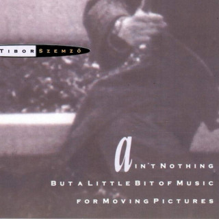 Tibor Szemző - Ain't Nothing But A Little Bit Of Music For Moving Pictures - CD